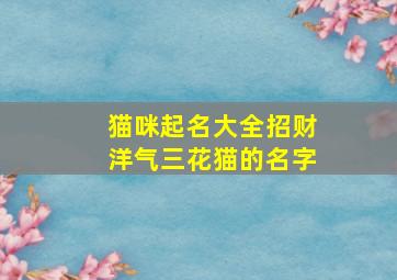 猫咪起名大全招财洋气三花猫的名字