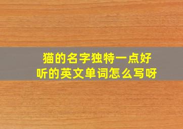 猫的名字独特一点好听的英文单词怎么写呀