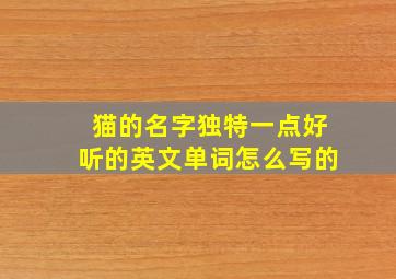 猫的名字独特一点好听的英文单词怎么写的