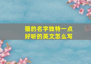 猫的名字独特一点好听的英文怎么写