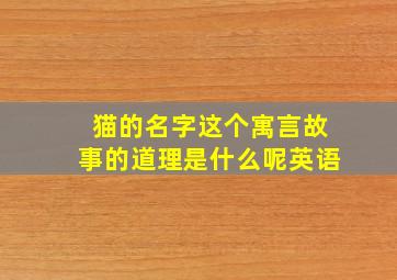 猫的名字这个寓言故事的道理是什么呢英语