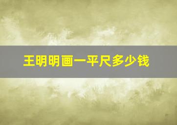 王明明画一平尺多少钱