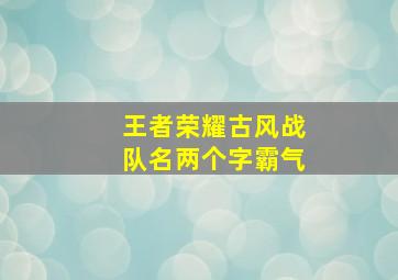 王者荣耀古风战队名两个字霸气