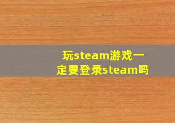 玩steam游戏一定要登录steam吗