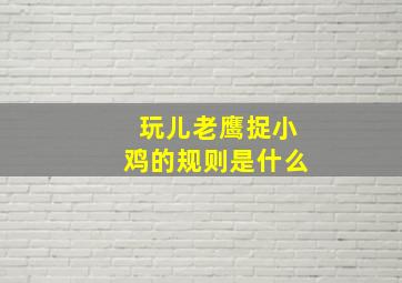 玩儿老鹰捉小鸡的规则是什么