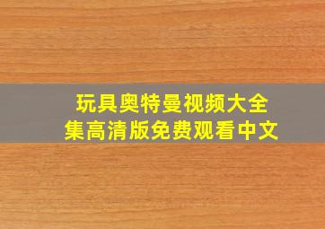 玩具奥特曼视频大全集高清版免费观看中文