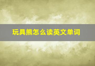 玩具熊怎么读英文单词