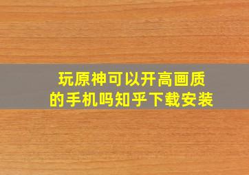 玩原神可以开高画质的手机吗知乎下载安装