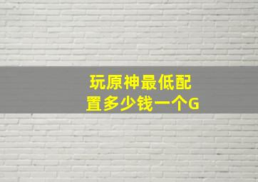 玩原神最低配置多少钱一个G