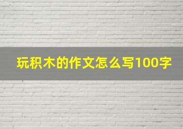 玩积木的作文怎么写100字