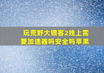 玩荒野大镖客2线上需要加速器吗安全吗苹果