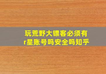 玩荒野大镖客必须有r星账号吗安全吗知乎