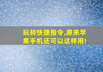 玩转快捷指令,原来苹果手机还可以这样用!