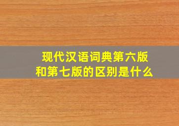 现代汉语词典第六版和第七版的区别是什么