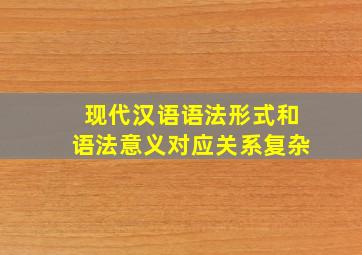 现代汉语语法形式和语法意义对应关系复杂