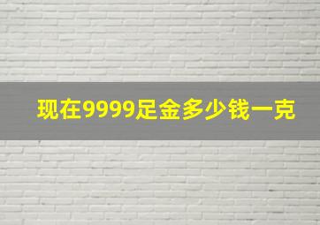 现在9999足金多少钱一克