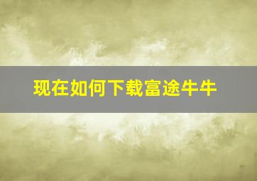 现在如何下载富途牛牛