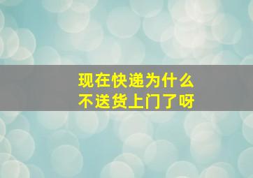 现在快递为什么不送货上门了呀