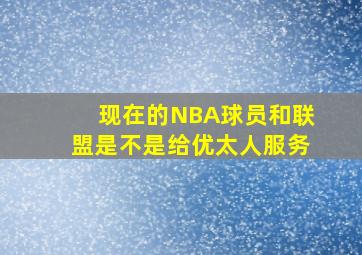 现在的NBA球员和联盟是不是给优太人服务