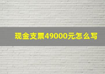 现金支票49000元怎么写