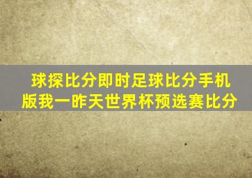 球探比分即时足球比分手机版我一昨天世界杯预选赛比分