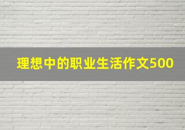 理想中的职业生活作文500