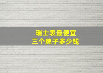 瑞士表最便宜三个牌子多少钱