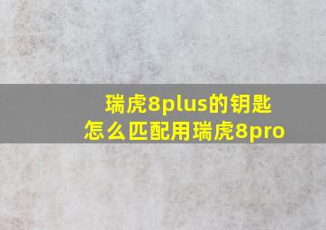 瑞虎8plus的钥匙怎么匹配用瑞虎8pro