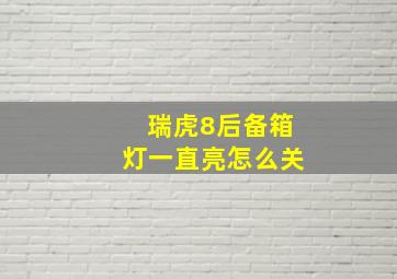 瑞虎8后备箱灯一直亮怎么关