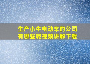 生产小牛电动车的公司有哪些呢视频讲解下载