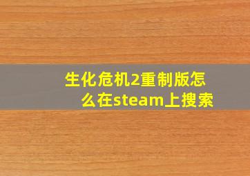 生化危机2重制版怎么在steam上搜索