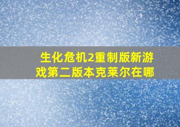 生化危机2重制版新游戏第二版本克莱尔在哪