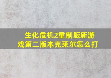 生化危机2重制版新游戏第二版本克莱尔怎么打