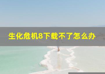 生化危机8下载不了怎么办