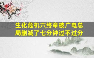 生化危机六终章被广电总局删减了七分钟过不过分