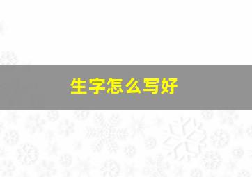 生字怎么写好