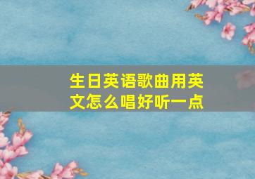 生日英语歌曲用英文怎么唱好听一点