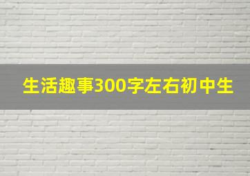 生活趣事300字左右初中生