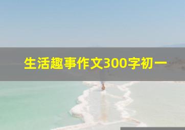 生活趣事作文300字初一