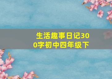 生活趣事日记300字初中四年级下