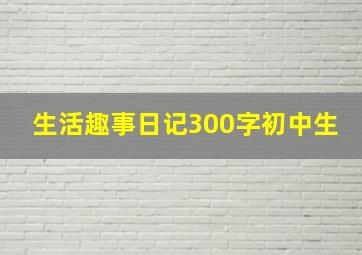 生活趣事日记300字初中生