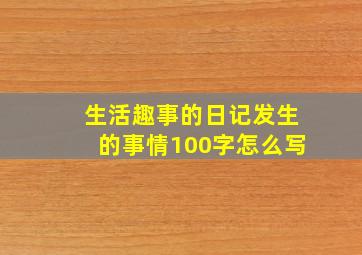 生活趣事的日记发生的事情100字怎么写