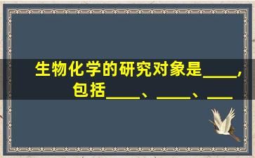 生物化学的研究对象是____,包括____、____、____等