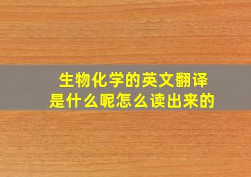 生物化学的英文翻译是什么呢怎么读出来的