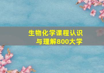 生物化学课程认识与理解800大学