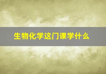 生物化学这门课学什么