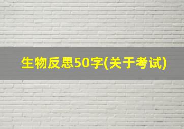 生物反思50字(关于考试)