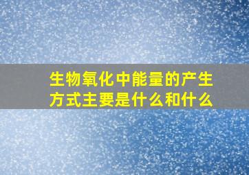 生物氧化中能量的产生方式主要是什么和什么