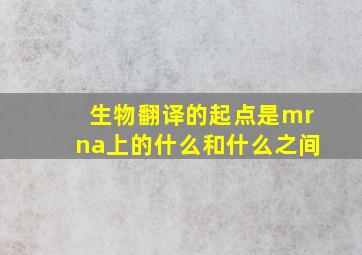 生物翻译的起点是mrna上的什么和什么之间