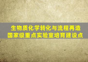 生物质化学转化与流程再造国家级重点实验室培育建设点